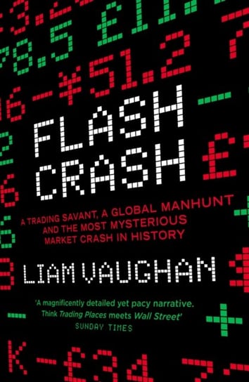 Flash Crash. A Trading Savant, a Global Manhunt and the Most Mysterious Market Crash in History Vaughan Liam