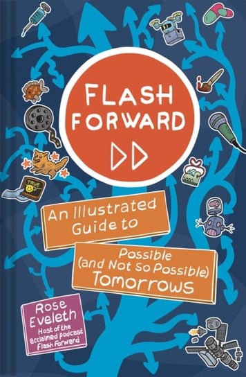 Flash Forward: An Illustrated Guide to Possible (And Not So Possible) Tomorrows Rose Eveleth