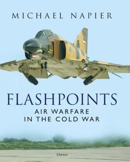 Flashpoints. Air Warfare in the Cold War Michael Napier