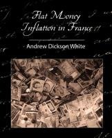 Flat Money Inflation in France White Andrew Dickson, Andrew Dickson White Dickson White