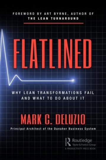 Flatlined. Why Lean Transformations Fail and What to Do About It Mark C. DeLuzio