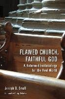 Flawed Church, Faithful God: A Reformed Ecclesiology for the Real World Small Joseph D.