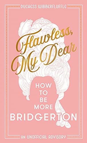 Flawless, My Dear. How to be More Bridgerton (an Unofficial Advisory) Wibberfluffle Duchess