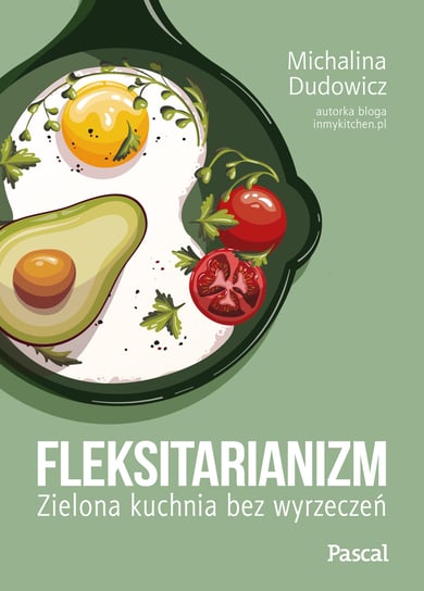 Fleksitarianizm. Zielona kuchnia bez wyrzeczeń Michalina Dudowicz