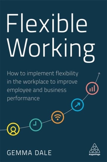 Flexible Working: How to Implement Flexibility in the Workplace to Improve Employee and Business Per Gemma Dale
