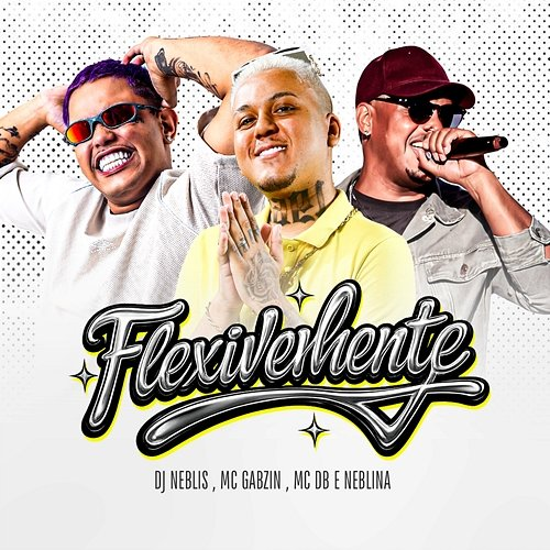 Flexivelmente Mc Db, DJ Neblis, Neblina, Mc Gabzin