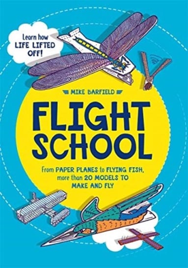 Flight School. From Paper Planes to Flying Fish, More Than 20 Models to Make and Fly Barfield Mike