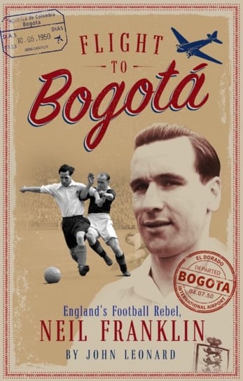 Flight to Bogota. Englands Football Rebel, Neil Franklin Leonard John