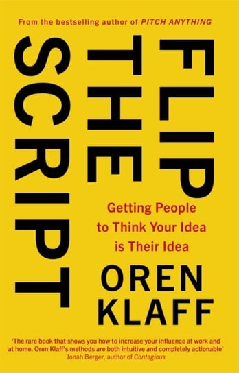 Flip the Script. Getting People to Think Your Idea is Their Idea Klaff Oren