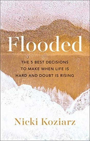 Flooded. The 5 Best Decisions to Make When Life Is Hard and Doubt Is Rising Nicki Koziarz