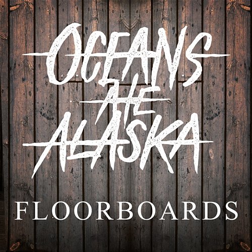 Floorboards Oceans Ate Alaska
