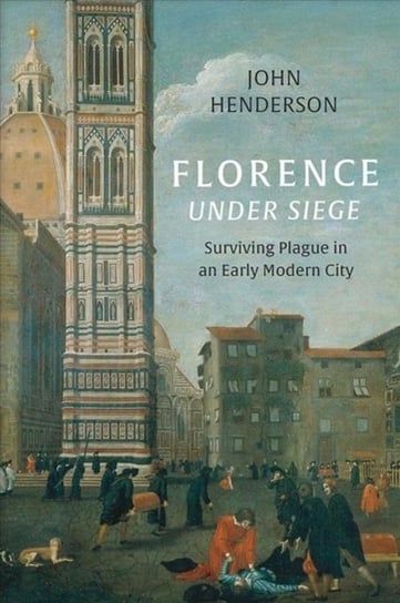 Florence Under Siege. Surviving Plague in an Early Modern City Henderson John