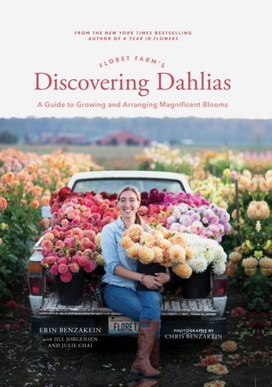 Floret Farms Discovering Dahlias. A Guide to Growing and Arranging Magnificent Blooms Benzakein Erin