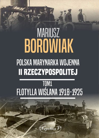 Flotylla Wiślana 1918-1925. Polska Marynarka Wojenna II Rzeczypospolitej Borowiak Mariusz