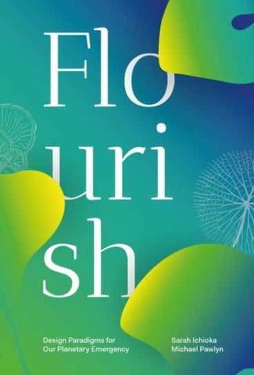 Flourish: Design Paradigms for Our Planetary Emergency Sarah Ichioka