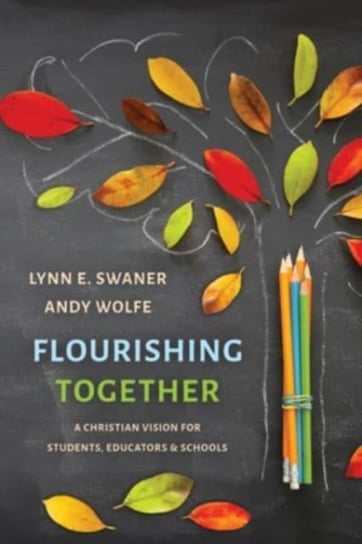 Flourishing Together. A Christian Vision for Students, Educators, and Schools Lynn E. Swaner, Andy Wolfe