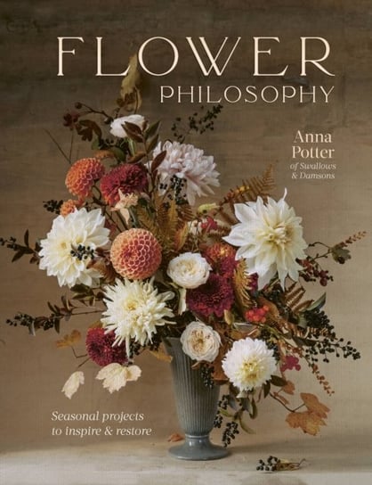 Flower Philosophy: Seasonal projects to inspire & restore Quarto Publishing Plc