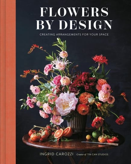 Flowers by Design: Creating Arrangements for Your Space Ingrid Carozzi