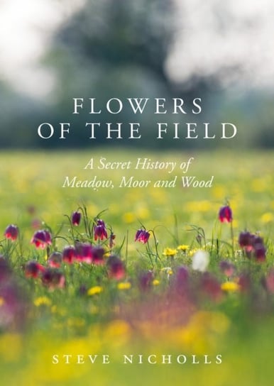 Flowers of the Field: Meadow, Moor and Woodland Steve Nicholls