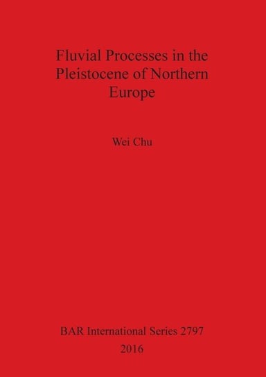 Fluvial Processes in the Pleistocene of Northern Europe Chu Wei