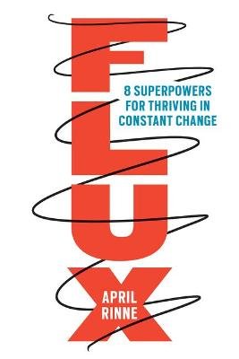 Flux: 8 Superpowers for Thriving in Constant Change April Rinne