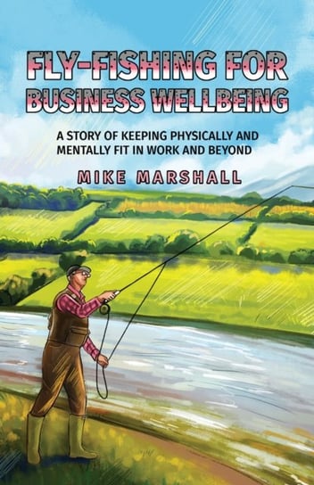 Fly-Fishing For Business Wellbeing Mike Marshall