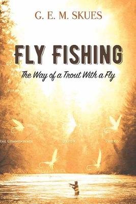 Fly Fishing: The Way of a Trout With a Fly Skues G. E. M.