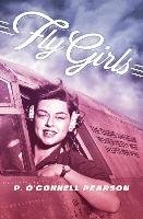Fly Girls: The Daring American Women Pilots Who Helped Win WWII Pearson P. O.