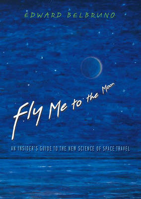 Fly Me to the Moon: An Insider's Guide to the New Science of Space Travel Belbruno Edward