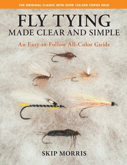 Fly Tying Made Clear and Simple: An Easy-to-Follow All-Color Guide Skip Morris