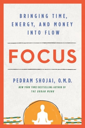 Focus. Bringing Time, Energy, and Money into Flow Shojai Pedram