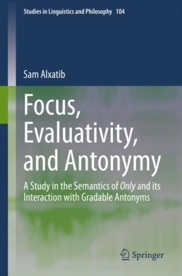 Focus, Evaluativity, and Antonymy: A Study in the Semantics of Only and its Interaction with Gradabl Sam Alxatib