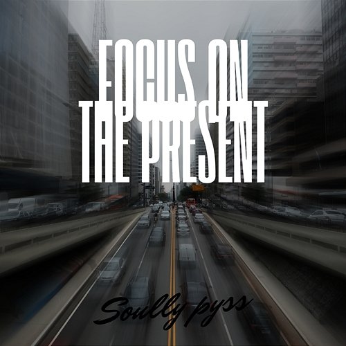 Focus On The Present Soully Pyss