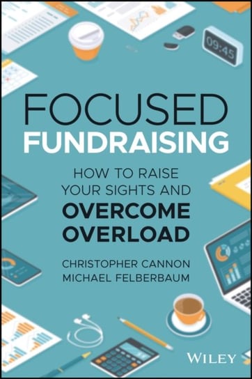 Focused Fundraising: How to Raise Your Sights and Overcome Overload John Wiley & Sons