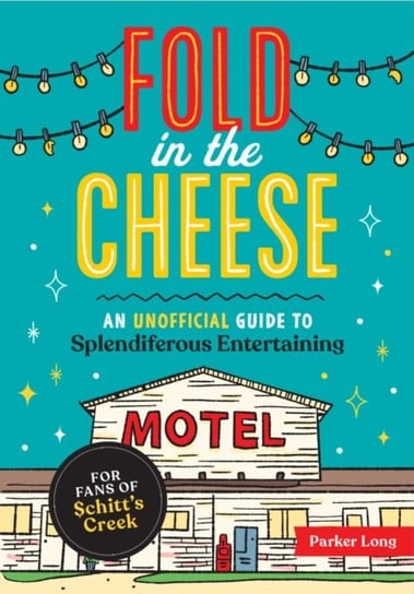 Fold in the Cheese: An Unofficial Guide to Splendiferous Entertaining for Fans of Schitt's Creek Parker Long