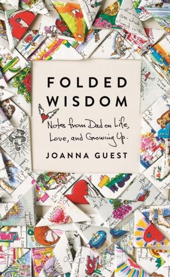 Folded Wisdom: Notes from Dad on Life, Love, and Growing Up Joanna Guest