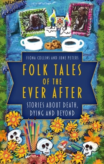Folk Tales of the Ever After: Stories about Death, Dying and Beyond Collins Fiona