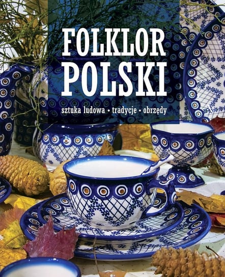 Folklor polski. Sztuka ludowa, tradycje, obrzędy Opracowanie zbiorowe