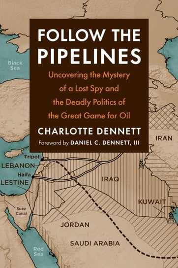 Follow the Pipelines: Uncovering the Mystery of a Lost Spy and the Deadly Politics of the Great Game Charlotte Dennett