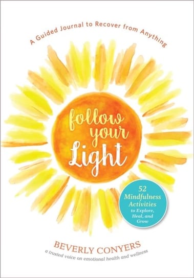 Follow Your Light: A Guided Journal to Recover from Anything; 52 Mindfulness Activities to Explore, Beverly Conyers