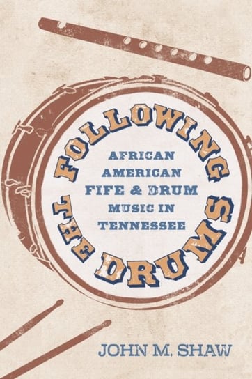 Following the Drums: African American Fife and Drum Music in Tennessee John M. Shaw