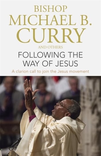 Following The Way Of Jesus: A Clarion Call To Join The Jesus Movement Bishop Michael B. Curry
