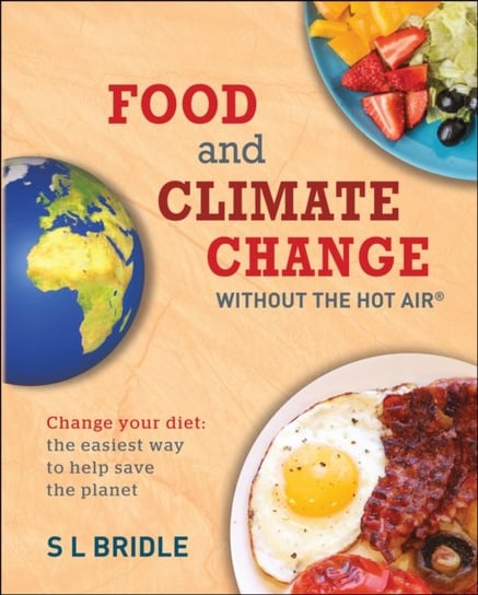 Food And Climate Change Without The Hot Air: Change Your Diet: The Easiest Way To Help Save The Plan S. L. Bridle