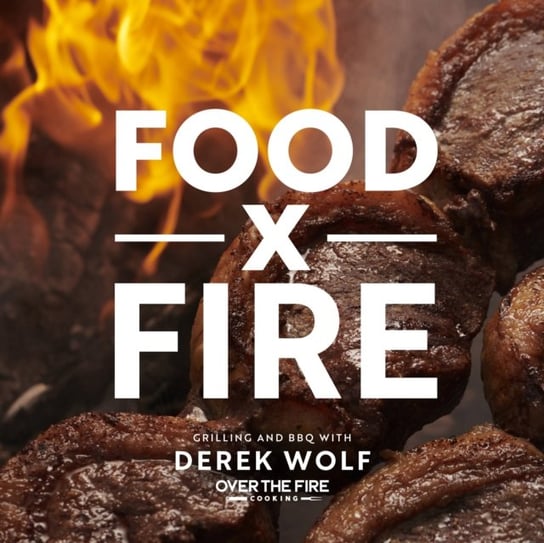 Food by Fire: Grilling and BBQ with Derek Wolf of Over the Fire Cooking Derek Wolf