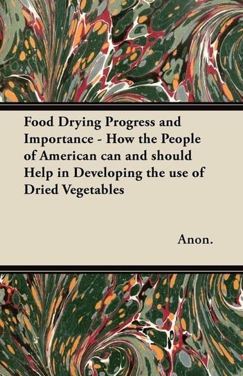 Food Drying Progress and Importance - How the People of American can and should Help in Developing the use of Dried Vegetables Anon.