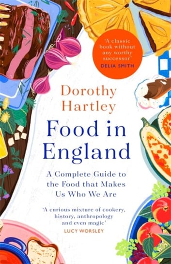 Food In England: A complete guide to the food that makes us who we are Dorothy Hartley