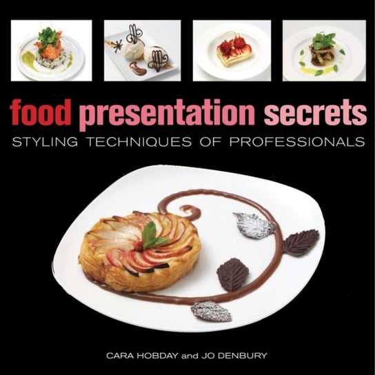 Food Presentation Secrets: Styling Techniques of Professionals Hobday Cara, Denbury Jo