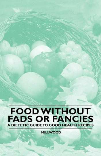 Food Without Fads or Fancies - A Dietetic Guide to Good Health Recipes Millwood