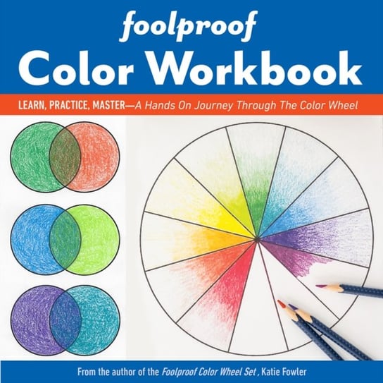 Foolproof Color Workbook: Learn, Practice, Master - a Hands on Journey Through the Color Wheel Katie Fowler