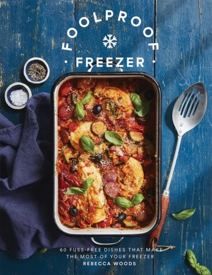 Foolproof Freezer: 60 Fuss-Free Dishes that Make the Most of Your Freezer Rebecca Woods